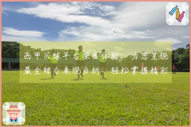 西甲买球平台深度体验：为您呈现最全综合表现分析，轻松掌握精彩赛事。