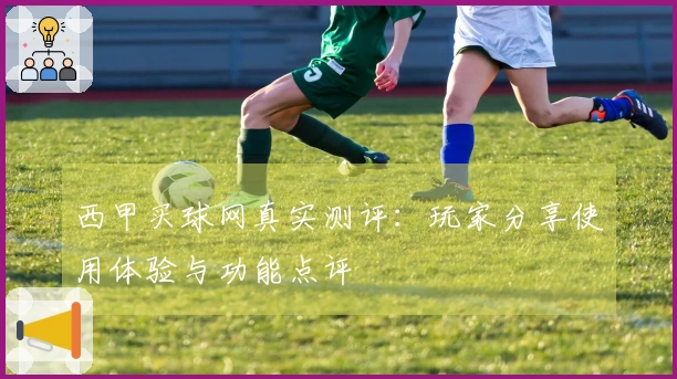西甲买球网真实测评：玩家分享使用体验与功能点评