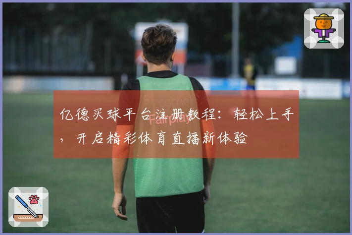 亿德买球平台注册教程：轻松上手，开启精彩体育直播新体验