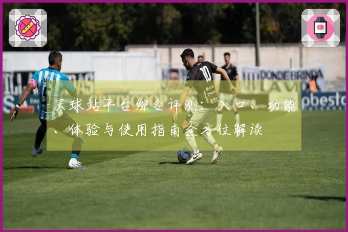 买球站平台综合评测：入口、功能、体验与使用指南全方位解读