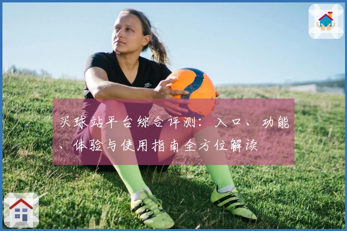 买球站平台综合评测：入口、功能、体验与使用指南全方位解读