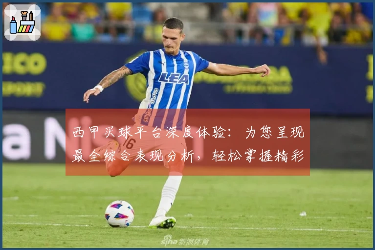 西甲买球平台深度体验：为您呈现最全综合表现分析，轻松掌握精彩赛事。