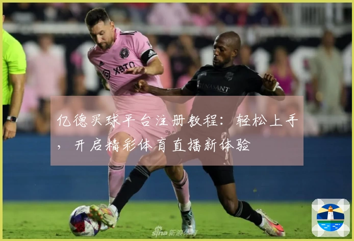 亿德买球平台注册教程：轻松上手，开启精彩体育直播新体验